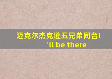 迈克尔杰克逊五兄弟同台I'll be there